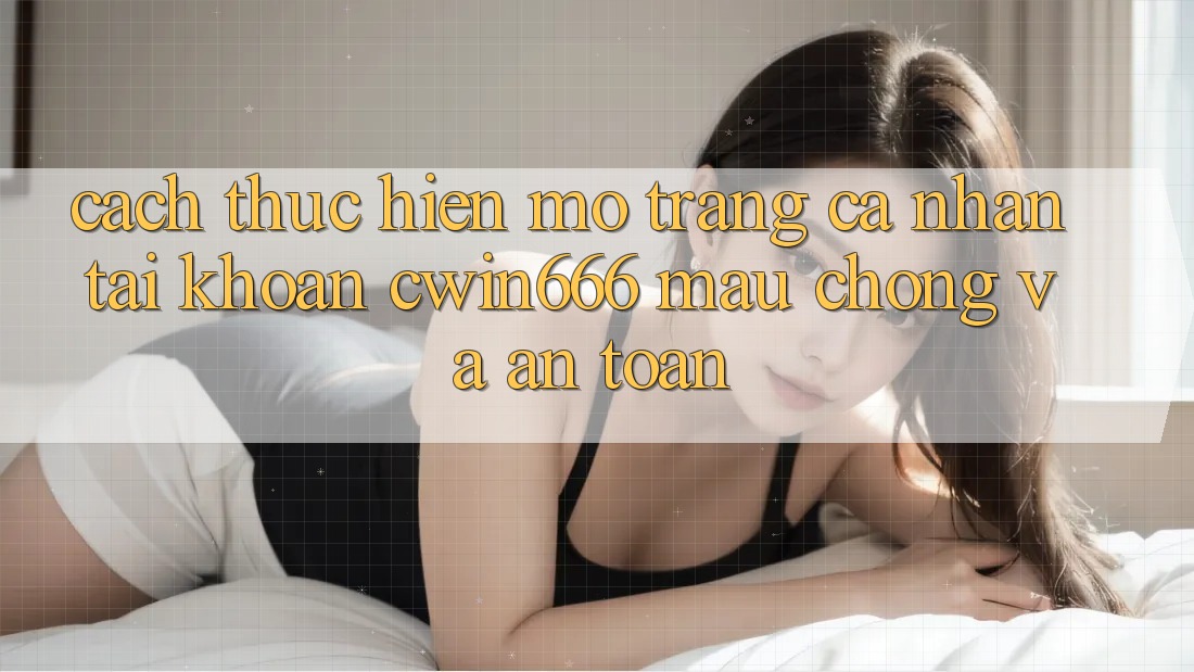 Cách thực hiện Mở trang cá nhân Tài Khoản Cwin666 Mau Chóng và An Toàn