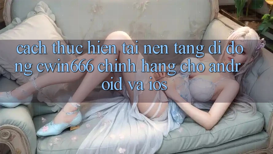 Cách thực hiện Tải Nền tảng di động Cwin666 Chính Hãng Cho Android và iOS Cách thực hiện Tải Nền tảng di động Cwin666 Chính Hãng Cho Android và iOS