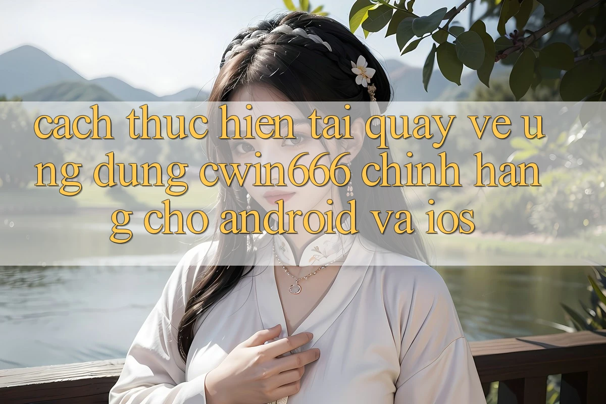 Cách thực hiện Tải quay về Ứng Dụng Cwin666 Chính Hãng Cho Android và iOS