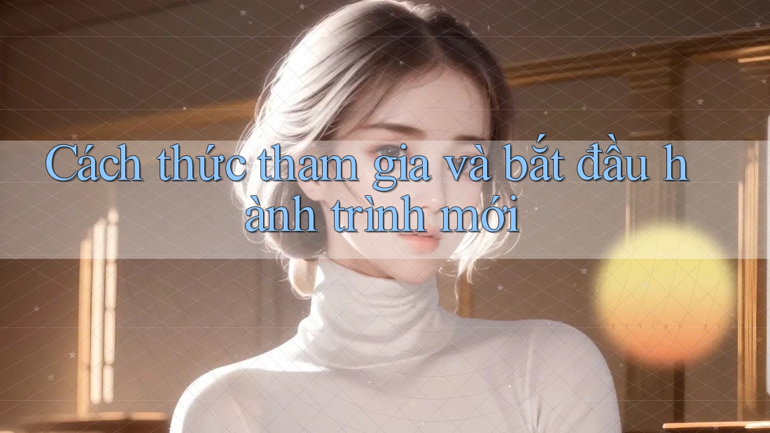 Cách thức tham gia và bắt đầu hành trình mới