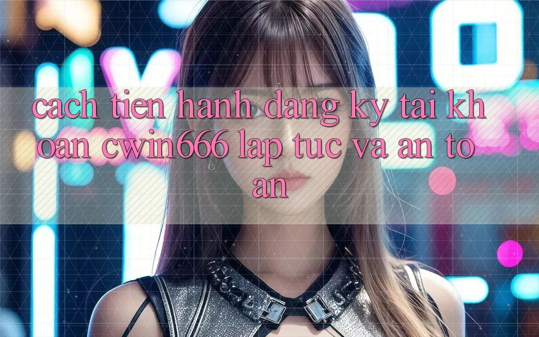 Cách tiến hành Đăng Ký Tài Khoản Cwin666 Lập tức và An Toàn Cách tiến hành Đăng Ký Tài Khoản Cwin666 Lập tức và An Toàn