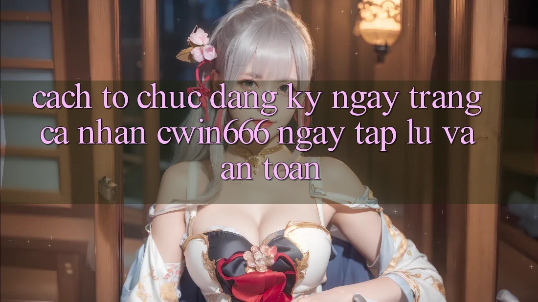 Cách tổ chức Đăng ký ngay Trang cá nhân Cwin666 Ngay tắp lự và An Toàn
