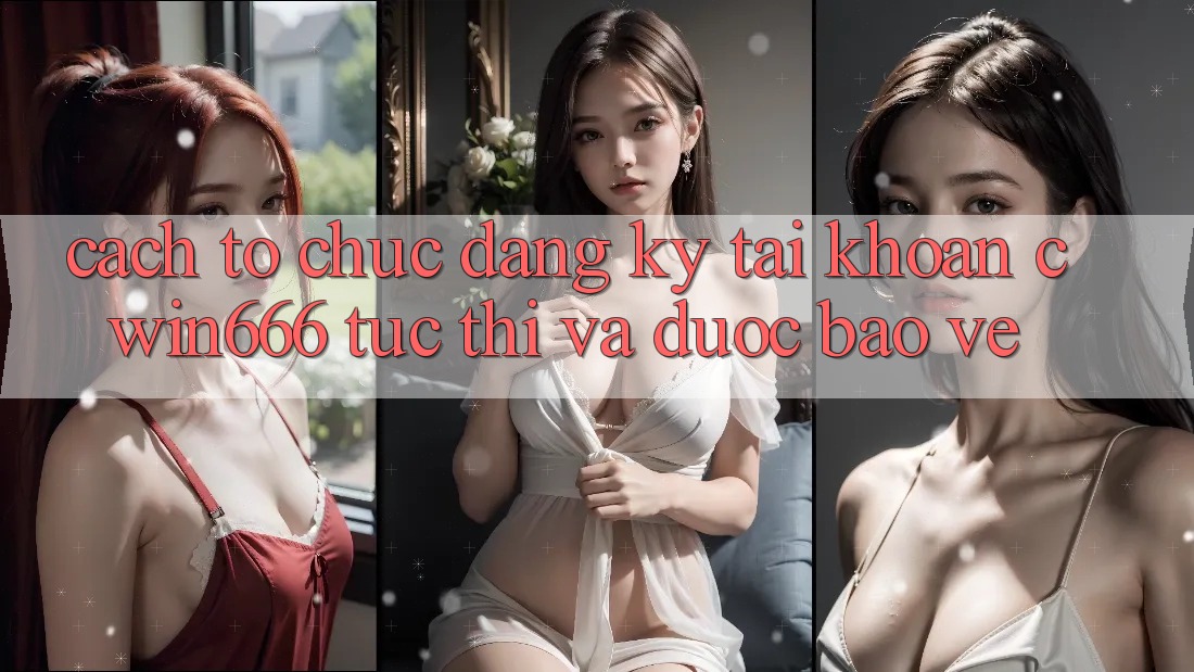 Cách tổ chức Đăng Ký Tài Khoản Cwin666 Tức thì và Được bảo vệ