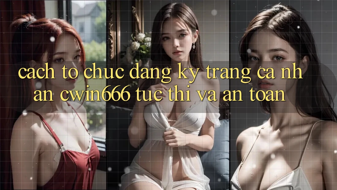 Cách tổ chức Đăng Ký Trang cá nhân Cwin666 Tức thì và An Toàn