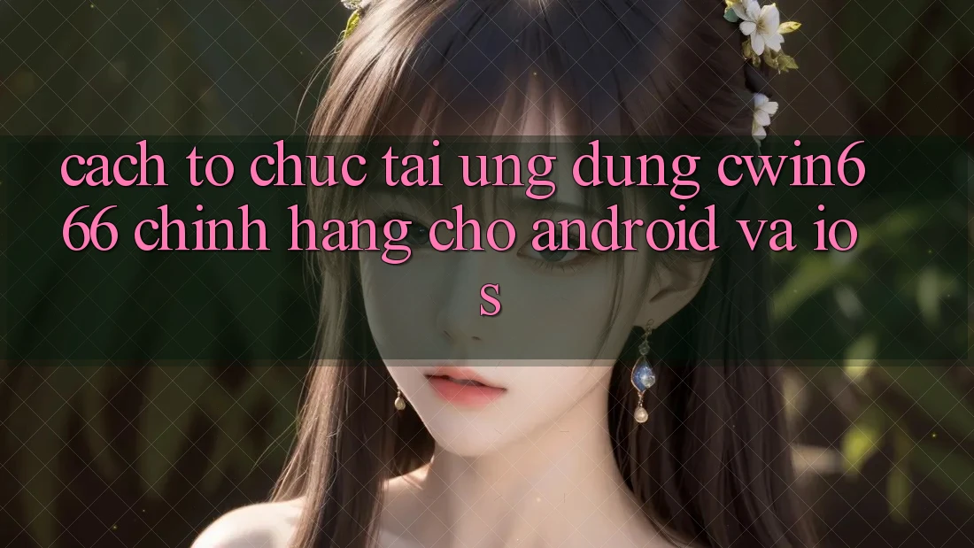 Cách tổ chức Tải Ứng Dụng Cwin666 Chính Hãng Cho Android và iOS Cách tổ chức Tải Ứng Dụng Cwin666 Chính Hãng Cho Android và iOS