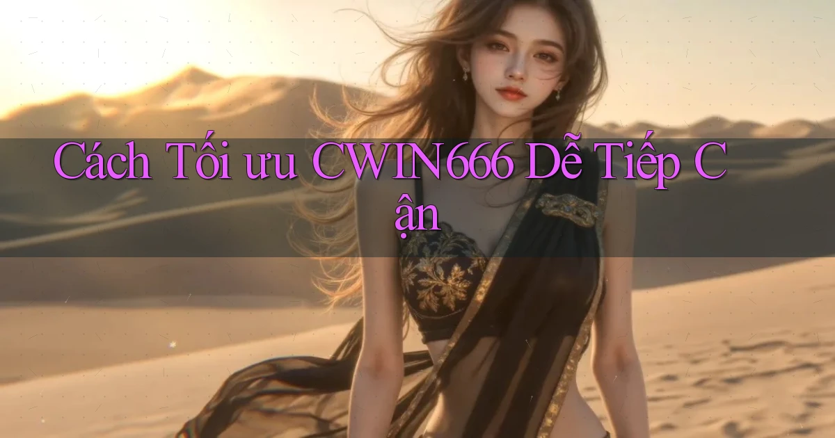 cách tối ưu cwin666 dễ tiếp cận