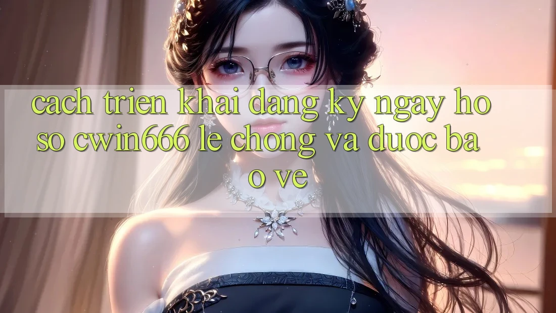 Cách triển khai Đăng ký ngay Hồ sơ Cwin666 Lẹ Chóng và Được bảo vệ Cách triển khai Đăng ký ngay Hồ sơ Cwin666 Lẹ Chóng và Được bảo vệ