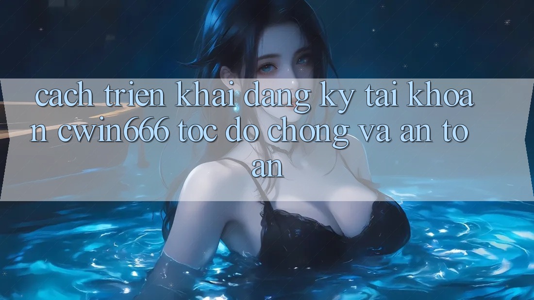 Cách triển khai Đăng Ký Tài Khoản Cwin666 Tốc độ Chóng và An Toàn Cách triển khai Đăng Ký Tài Khoản Cwin666 Tốc độ Chóng và An Toàn