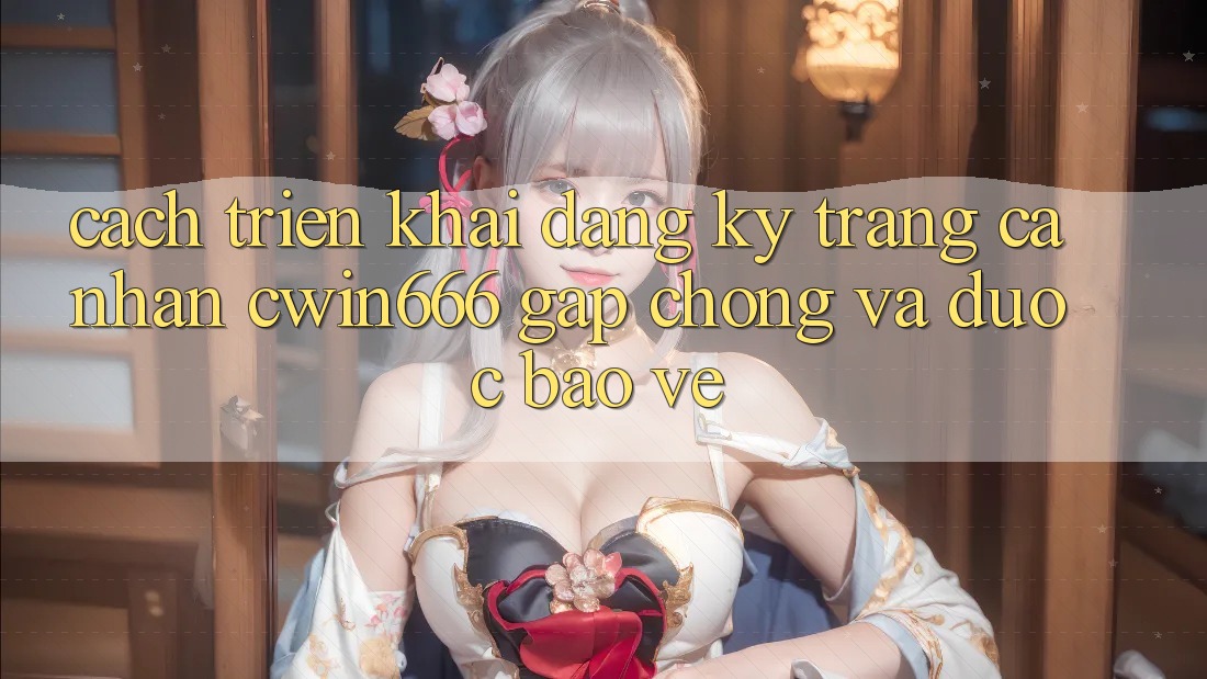 Cách triển khai Đăng Ký Trang cá nhân Cwin666 Gấp Chóng và Được bảo vệ