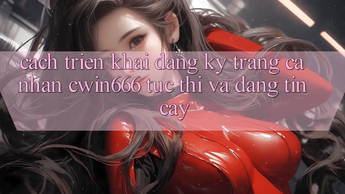 Cách triển khai Đăng Ký Trang cá nhân Cwin666 Tức thì và Đáng tin cậy Cách triển khai Đăng Ký Trang cá nhân Cwin666 Tức thì và Đáng tin cậy