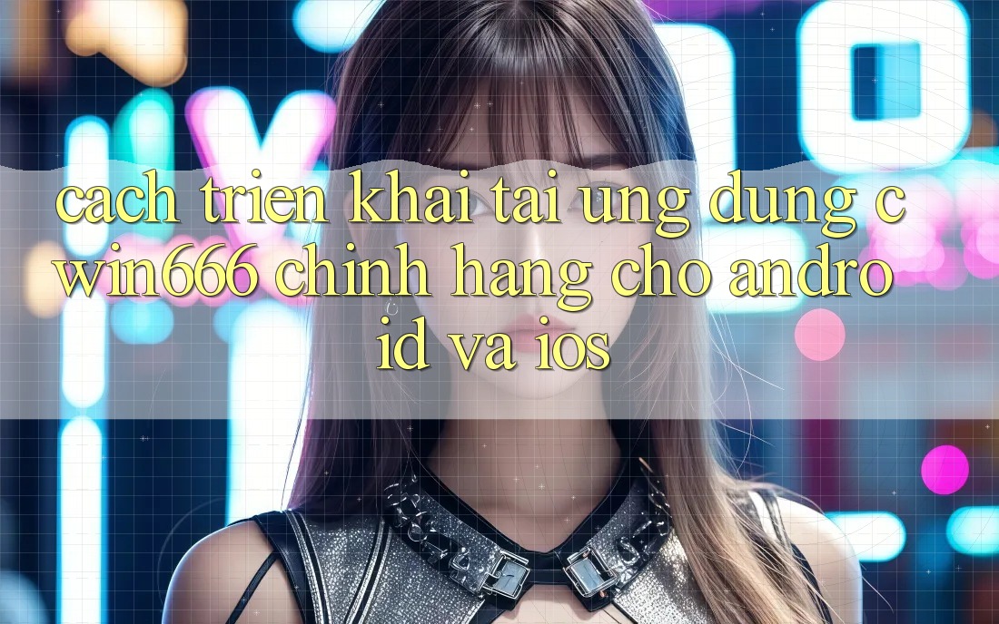 Cách triển khai Tải Ứng Dụng Cwin666 Chính Hãng Cho Android và iOS Cách triển khai Tải Ứng Dụng Cwin666 Chính Hãng Cho Android và iOS