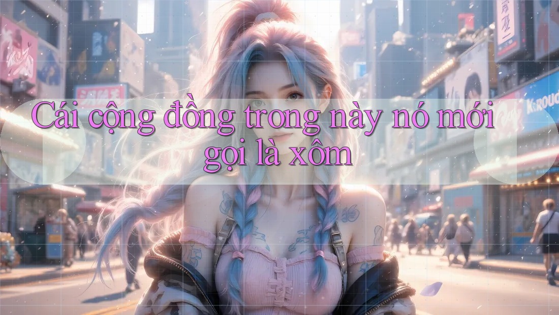 Cái cộng đồng trong này nó mới gọi là xôm