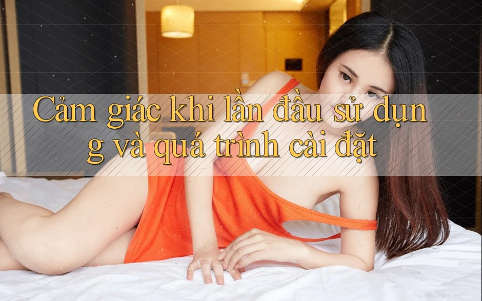 Cảm giác khi lần đầu sử dụng và quá trình cài đặt