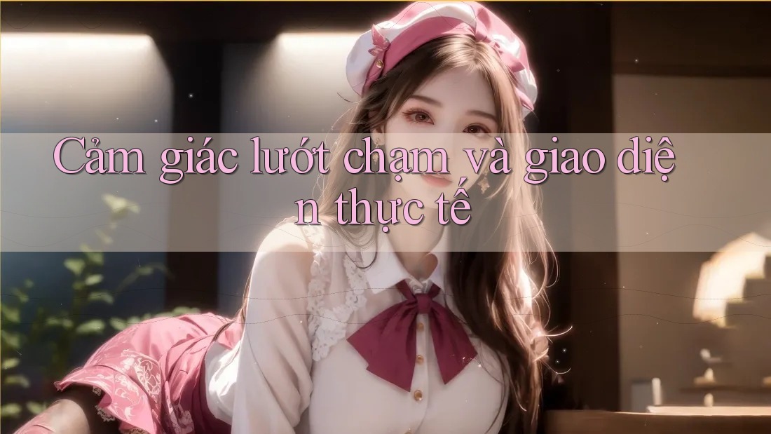 Cảm giác lướt chạm và giao diện thực tế