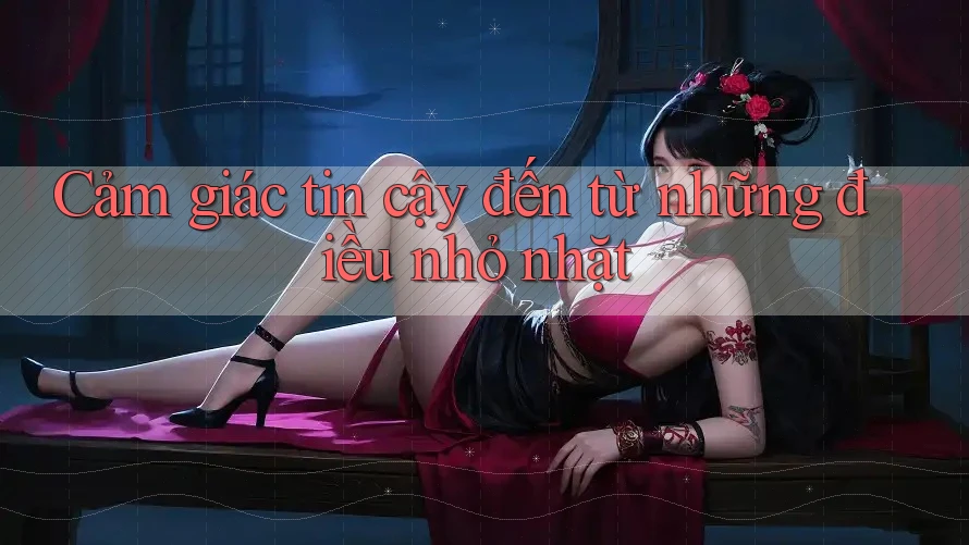 Cảm giác tin cậy đến từ những điều nhỏ nhất