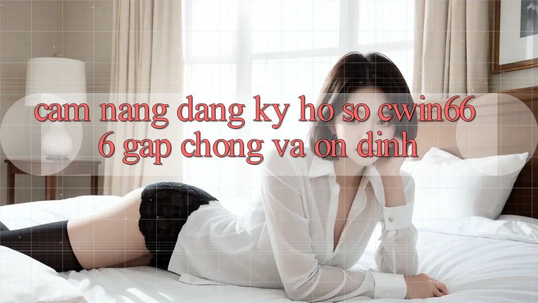 Cẩm nang Đăng Ký Hồ sơ Cwin666 Gấp Chóng và Ổn định