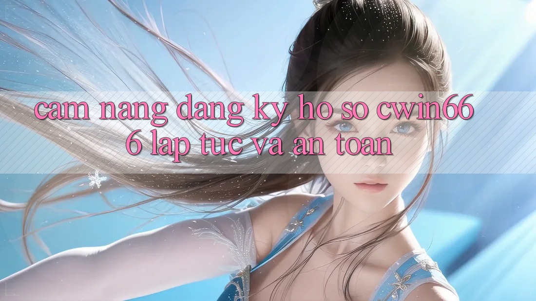 Cẩm nang Đăng Ký Hồ sơ Cwin666 Lập tức và An Toàn Cẩm nang Đăng Ký Hồ sơ Cwin666 Lập tức và An Toàn