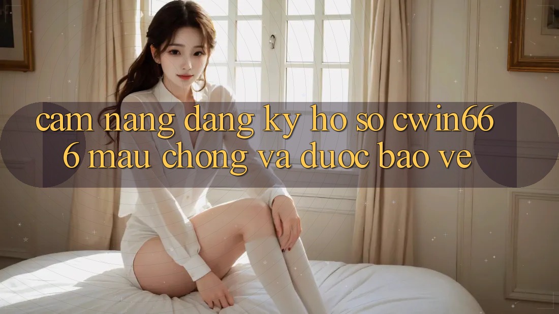 Cẩm nang Đăng ký Hồ sơ Cwin666 Mau Chóng và Được bảo vệ