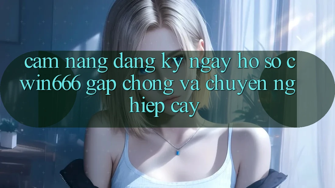 Cẩm nang Đăng ký ngay Hồ sơ Cwin666 Gấp Chóng và Chuyên nghiệp cậy Cẩm nang Đăng ký ngay Hồ sơ Cwin666 Gấp Chóng và Chuyên nghiệp cậy