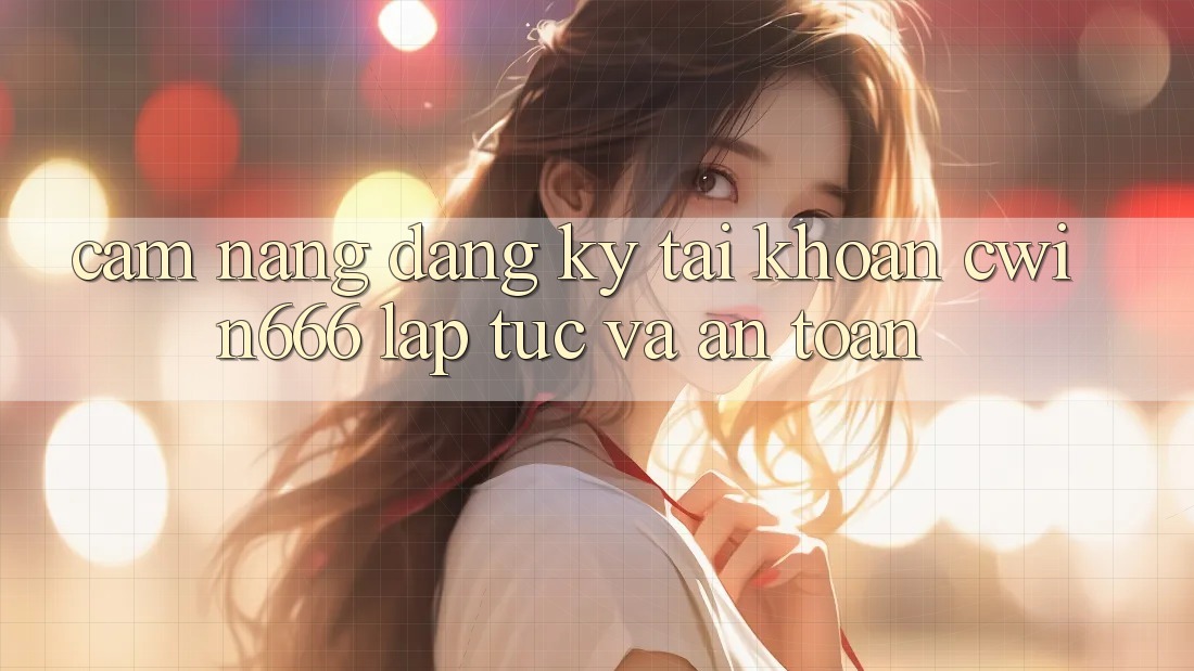 Cẩm nang Đăng Ký Tài Khoản Cwin666 Lập tức và An Toàn Cẩm nang Đăng Ký Tài Khoản Cwin666 Lập tức và An Toàn