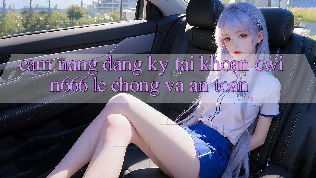 Cẩm nang Đăng Ký Tài khoản Cwin666 Lẹ Chóng và An Toàn Cẩm nang Đăng Ký Tài khoản Cwin666 Lẹ Chóng và An Toàn