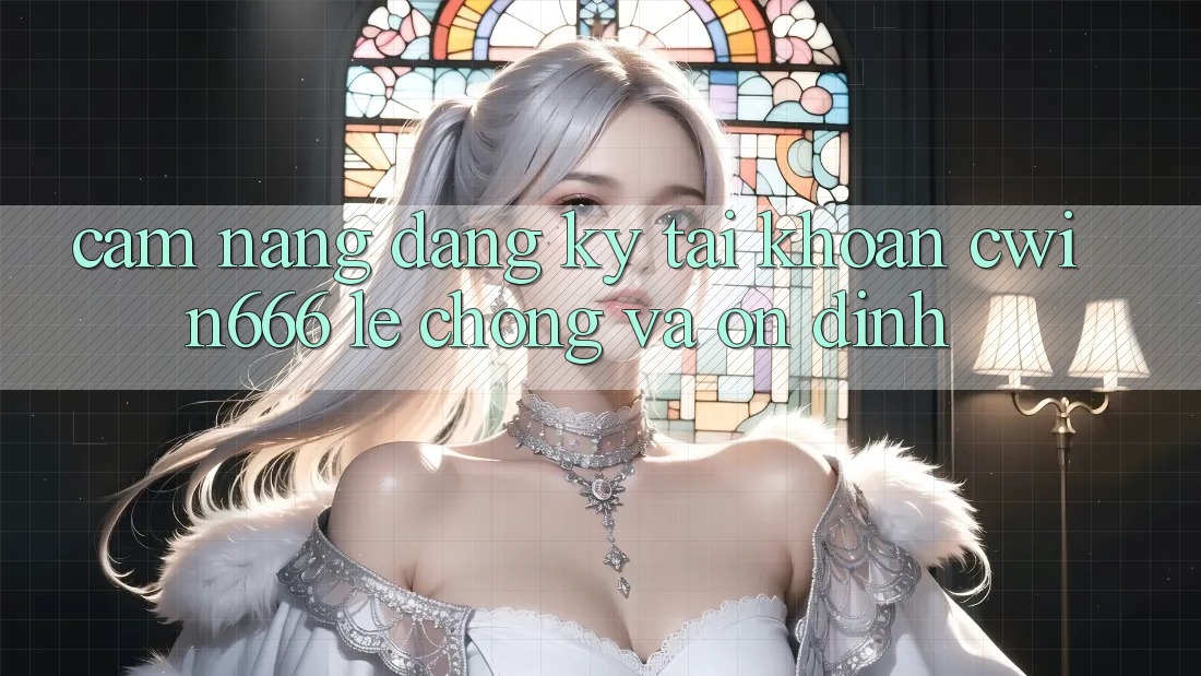 Cẩm nang Đăng Ký Tài Khoản Cwin666 Lẹ Chóng và Ổn định