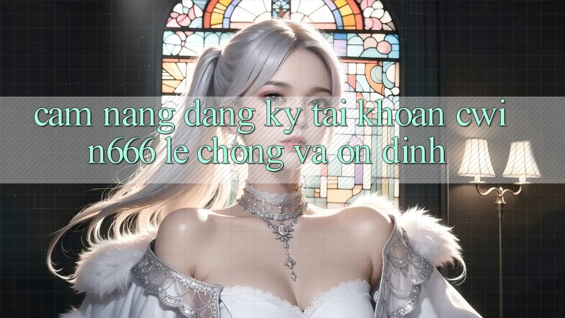 Cẩm nang Đăng Ký Tài Khoản Cwin666 Lẹ Chóng và Ổn định