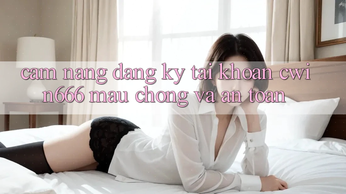 Cẩm nang Đăng ký Tài Khoản Cwin666 Mau Chóng và An Toàn