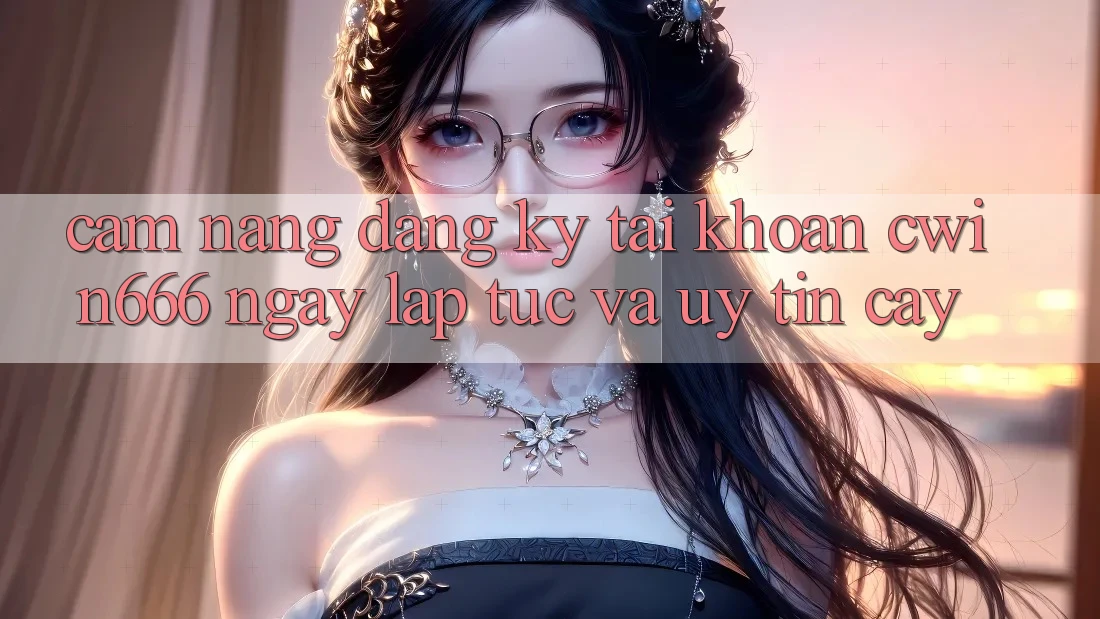 Cẩm nang Đăng Ký Tài Khoản Cwin666 Ngay lập tức và Uy tín cậy