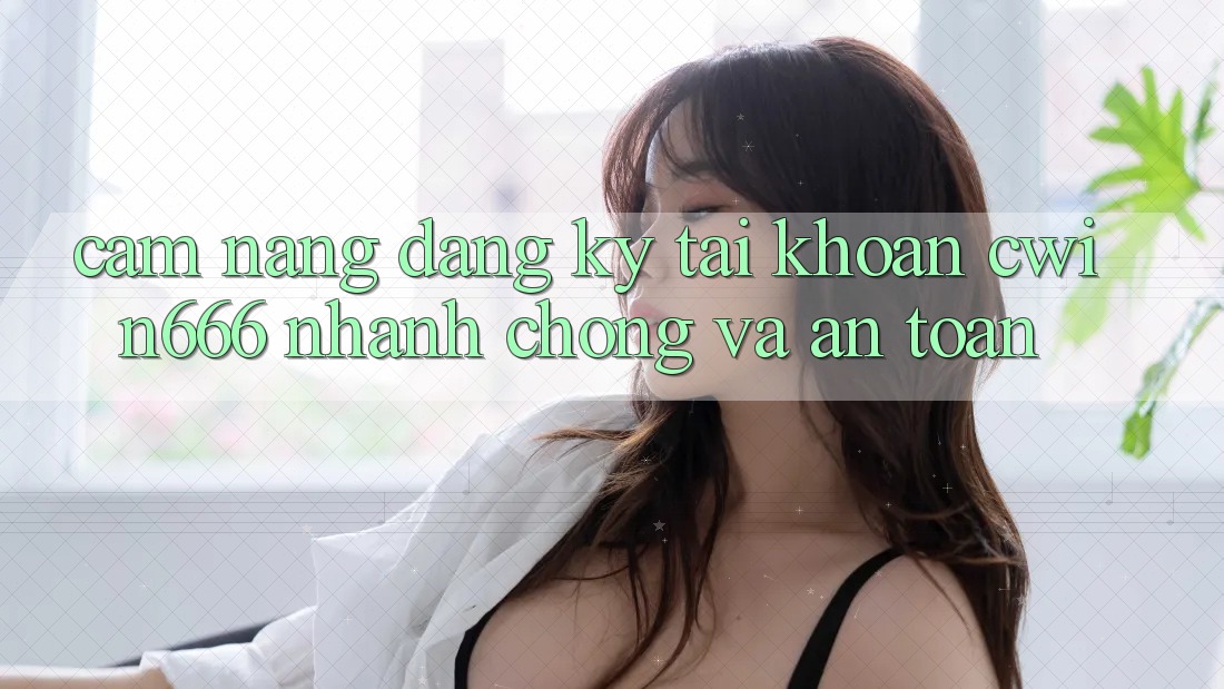 Cẩm nang Đăng Ký Tài Khoản Cwin666 Nhanh chóng và An Toàn Cẩm nang Đăng Ký Tài Khoản Cwin666 Nhanh chóng và An Toàn