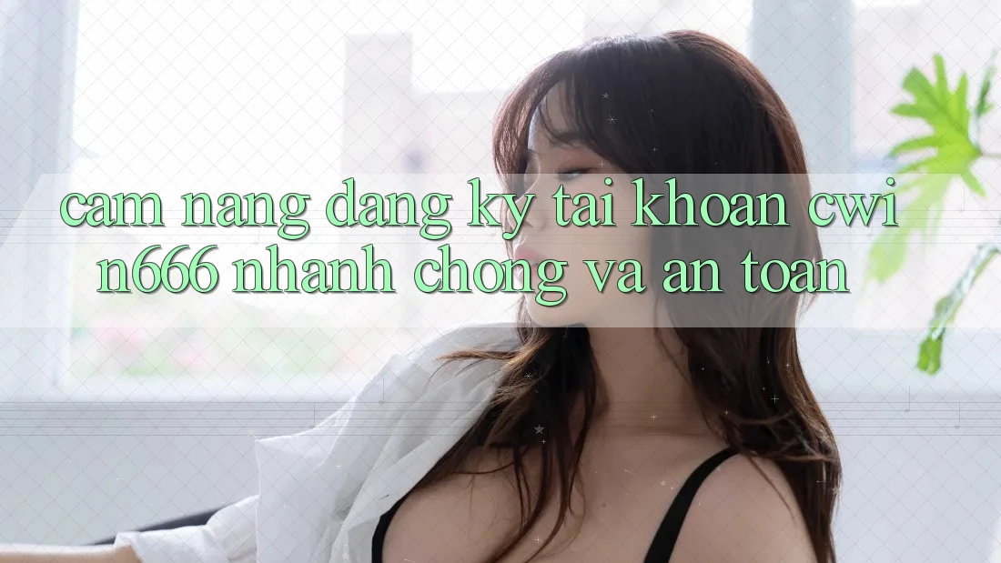 Cẩm nang Đăng Ký Tài Khoản Cwin666 Nhanh Chóng và An Toàn Cẩm nang Đăng Ký Tài Khoản Cwin666 Nhanh Chóng và An Toàn