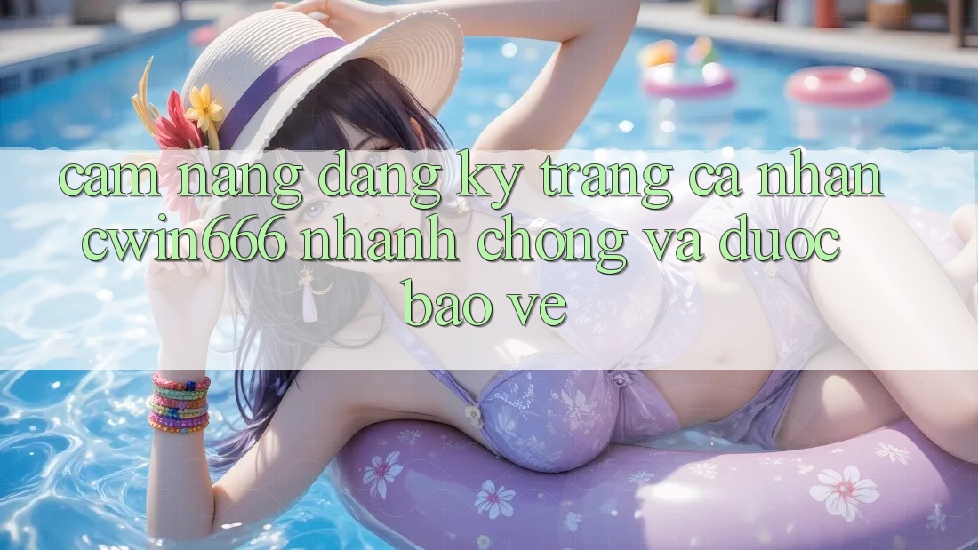 Cẩm nang Đăng Ký Trang cá nhân Cwin666 Nhanh chóng và Được bảo vệ Cẩm nang Đăng Ký Trang cá nhân Cwin666 Nhanh chóng và Được bảo vệ