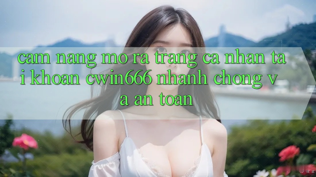Cẩm nang Mở ra trang cá nhân Tài Khoản Cwin666 Nhanh chóng và An Toàn