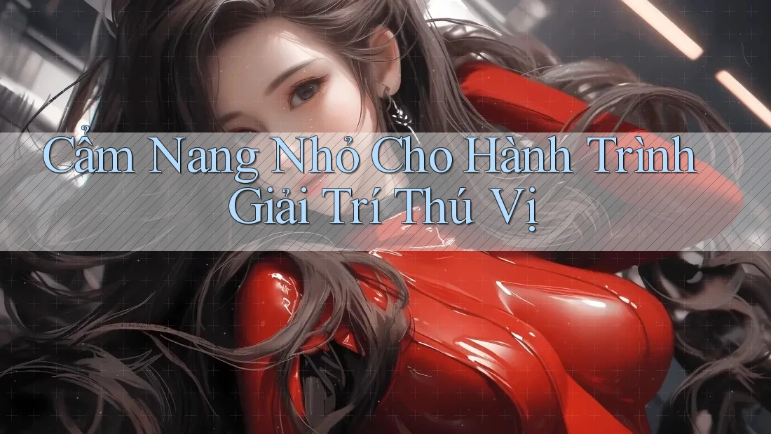 Cẩm Nang Nhỏ Cho Hành Trình Giải Trí Thú Vị