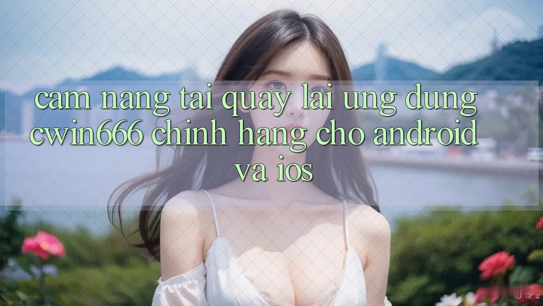 Cẩm nang Tải quay lại Ứng Dụng Cwin666 Chính Hãng Cho Android và iOS