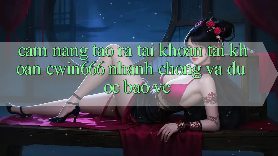 Cẩm nang Tạo ra tài khoản Tài Khoản Cwin666 Nhanh Chóng và Được bảo vệ Cẩm nang Tạo ra tài khoản Tài Khoản Cwin666 Nhanh Chóng và Được bảo vệ