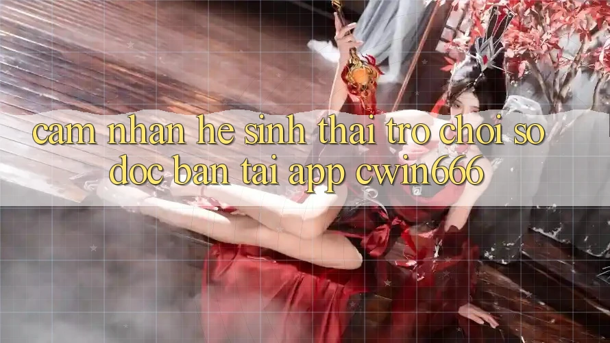 Cảm nhận Hệ Sinh Thái Trò chơi Số Độc Bản Tại App Cwin666