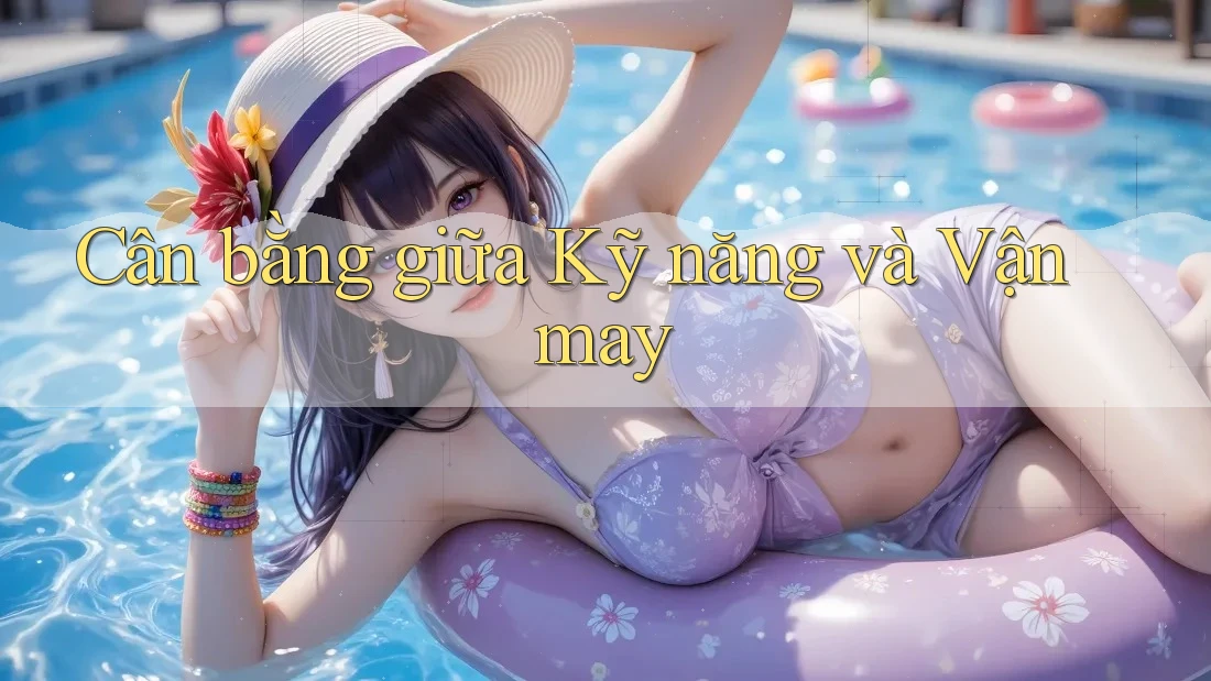Cân bằng giữa Kỹ năng và Vận may