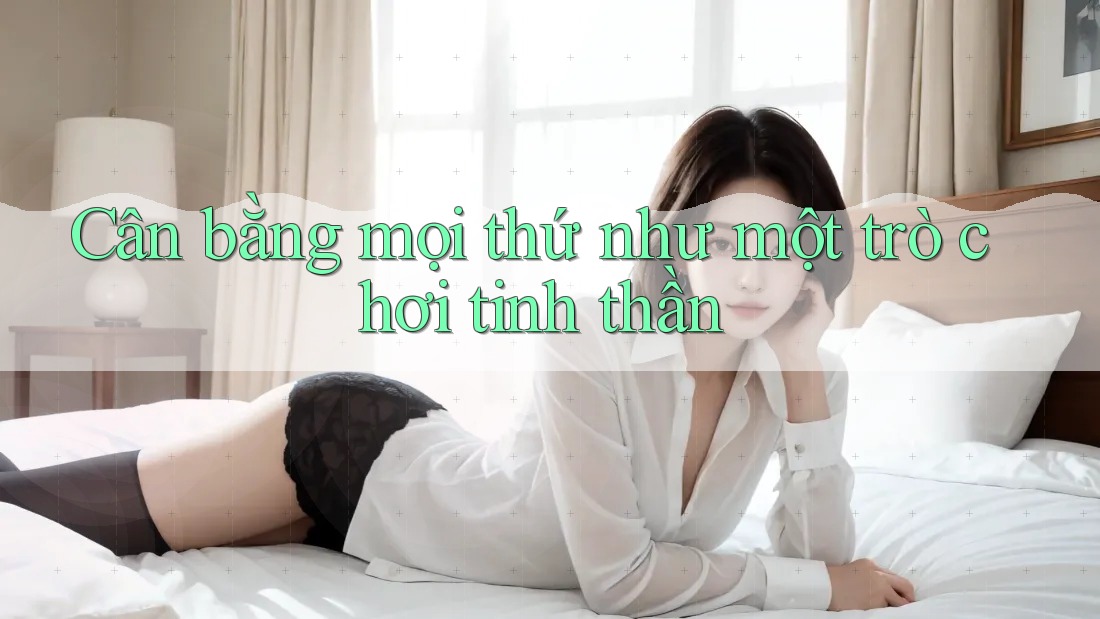 Cân bằng mọi thứ như một trò chơi tinh thần
