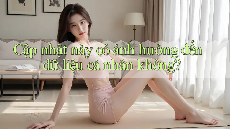 Cập nhật này có ảnh hưởng đến dữ liệu cá nhân không?