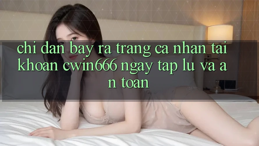 Chỉ dẫn Bày ra trang cá nhân Tài Khoản Cwin666 Ngay tắp lự và An Toàn Chỉ dẫn Bày ra trang cá nhân Tài Khoản Cwin666 Ngay tắp lự và An Toàn