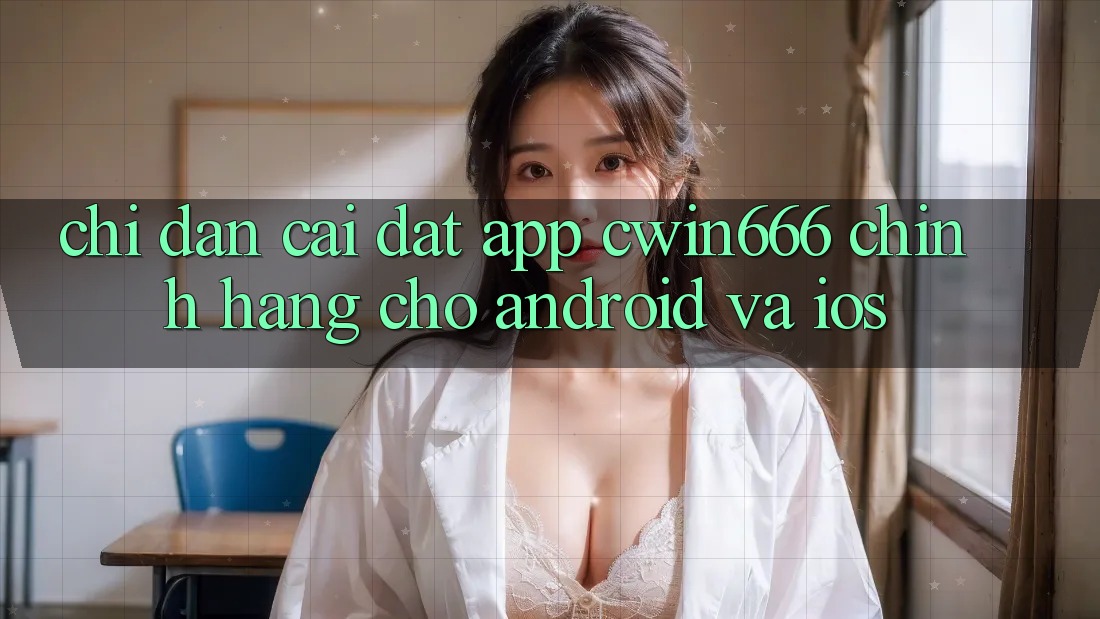 Chỉ dẫn Cài đặt App Cwin666 Chính Hãng Cho Android và iOS Chỉ dẫn Cài đặt App Cwin666 Chính Hãng Cho Android và iOS