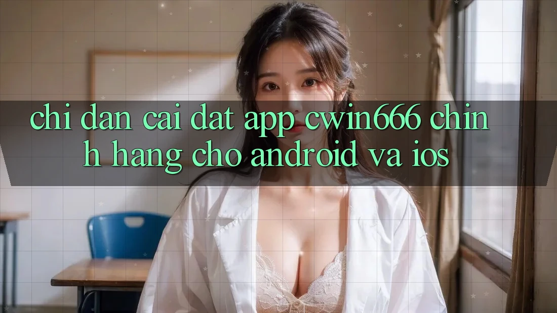 Chỉ dẫn Cài đặt App Cwin666 Chính Hãng Cho Android và iOS