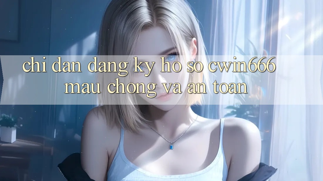 Chỉ dẫn Đăng Ký Hồ sơ Cwin666 Mau Chóng và An Toàn Chỉ dẫn Đăng Ký Hồ sơ Cwin666 Mau Chóng và An Toàn