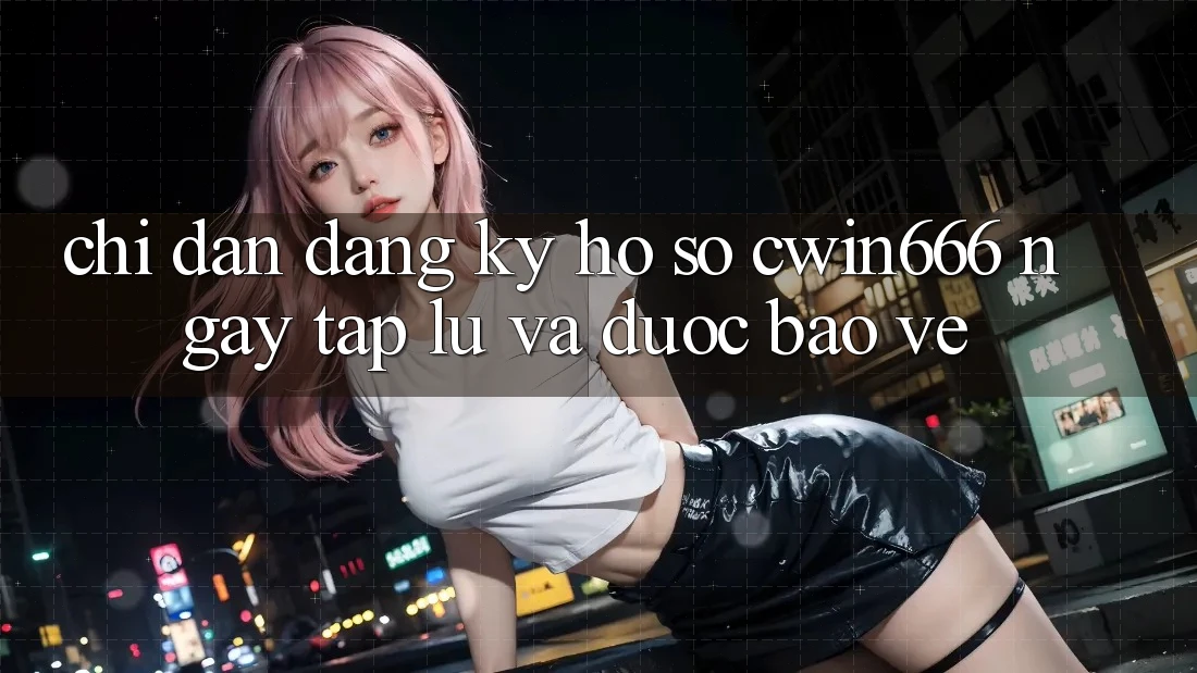 Chỉ dẫn Đăng Ký Hồ sơ Cwin666 Ngay tắp lự và Được bảo vệ
