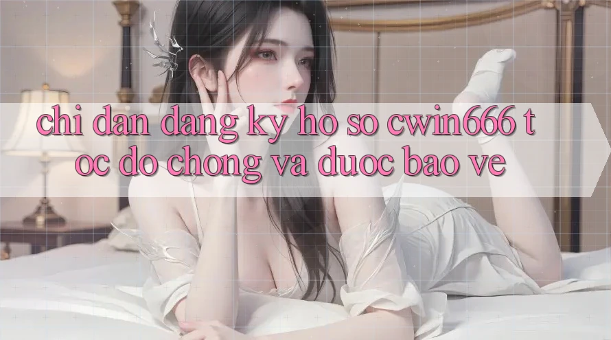 Chỉ dẫn Đăng Ký Hồ sơ Cwin666 Tốc độ Chóng và Được bảo vệ