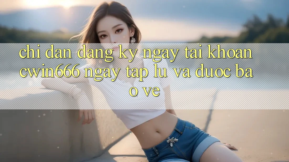 Chỉ dẫn Đăng ký ngay Tài Khoản Cwin666 Ngay tắp lự và Được bảo vệ