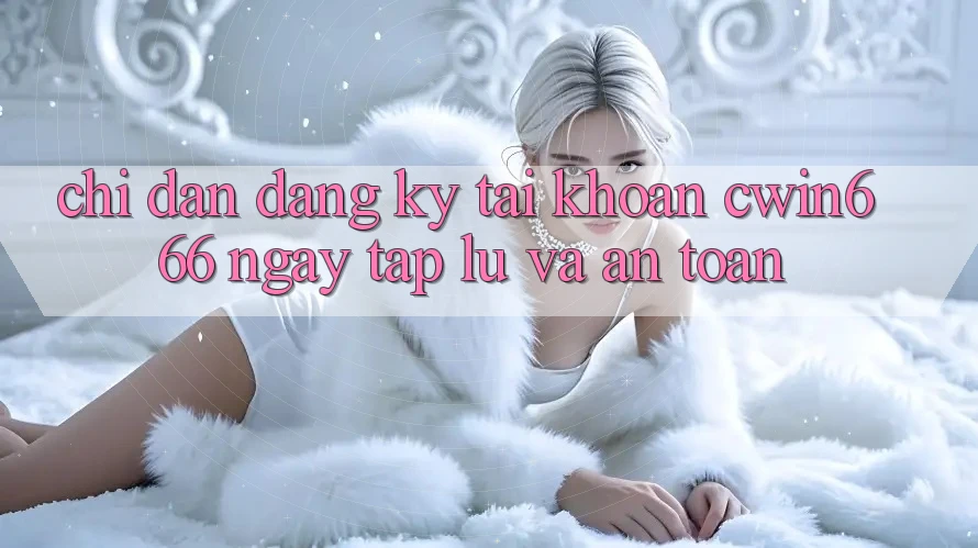 Chỉ dẫn Đăng Ký Tài Khoản Cwin666 Ngay tắp lự và An Toàn Chỉ dẫn Đăng Ký Tài Khoản Cwin666 Ngay tắp lự và An Toàn