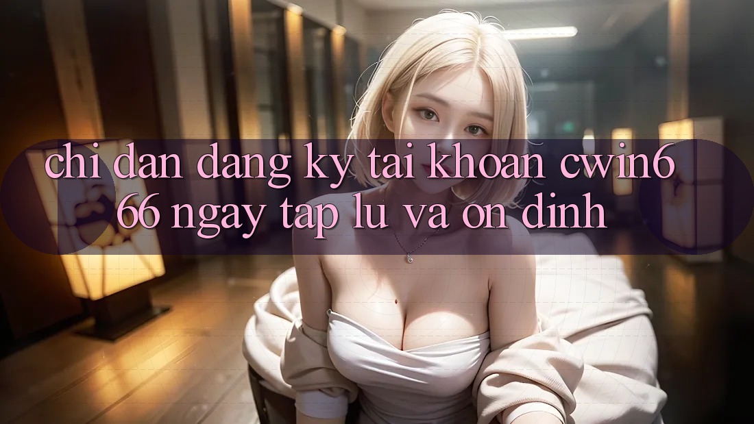 Chỉ dẫn Đăng Ký Tài Khoản Cwin666 Ngay tắp lự và Ổn định Chỉ dẫn Đăng Ký Tài Khoản Cwin666 Ngay tắp lự và Ổn định