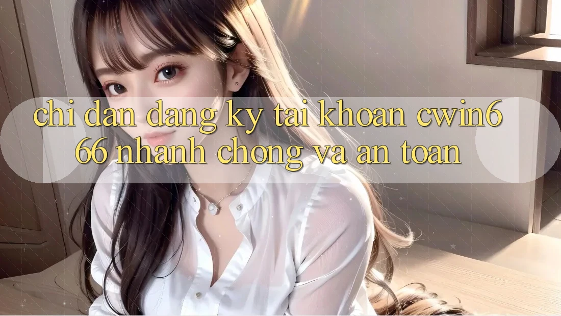 Chỉ dẫn Đăng Ký Tài Khoản Cwin666 Nhanh Chóng và An Toàn Chỉ dẫn Đăng Ký Tài Khoản Cwin666 Nhanh Chóng và An Toàn